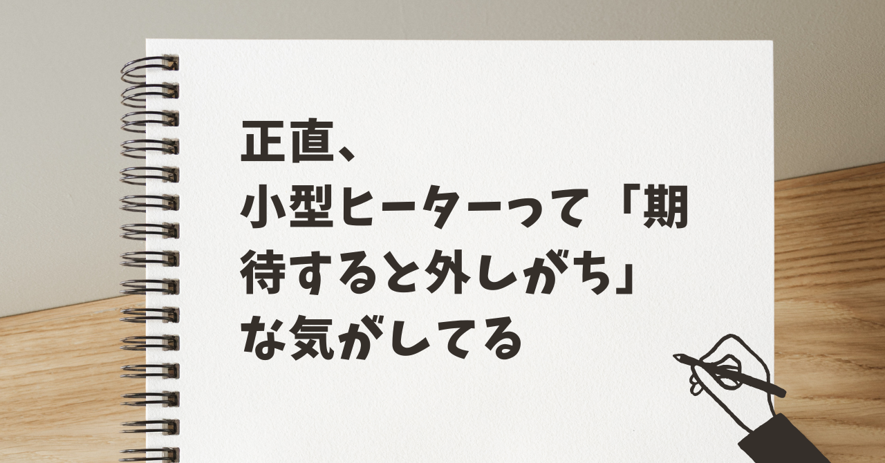 正直、小型ヒーターって「期待すると外しがち」な気がしてる